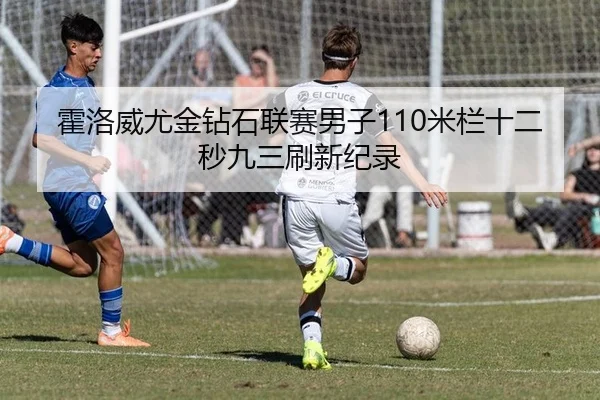 霍洛威尤金钻石联赛男子110米栏十二秒九三刷新纪录